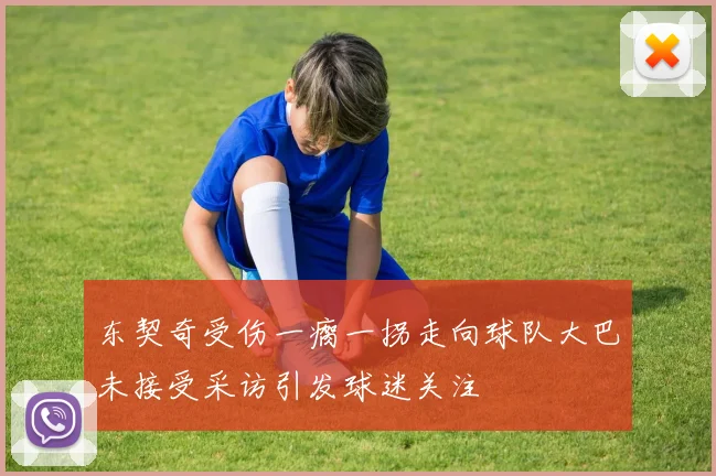 东契奇受伤一瘸一拐走向球队大巴未接受采访引发球迷关注