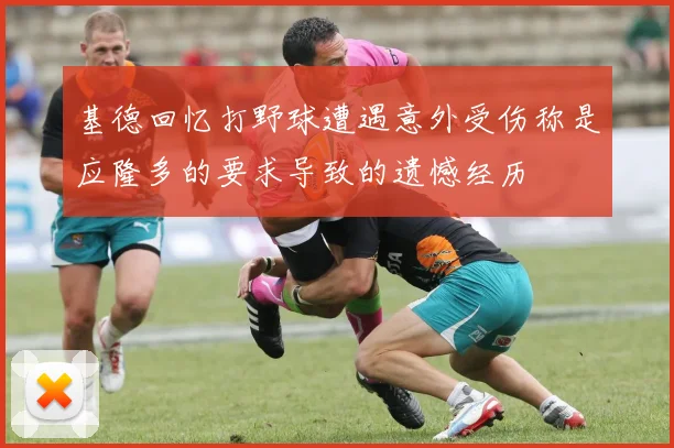 基德回忆打野球遭遇意外受伤称是应隆多的要求导致的遗憾经历