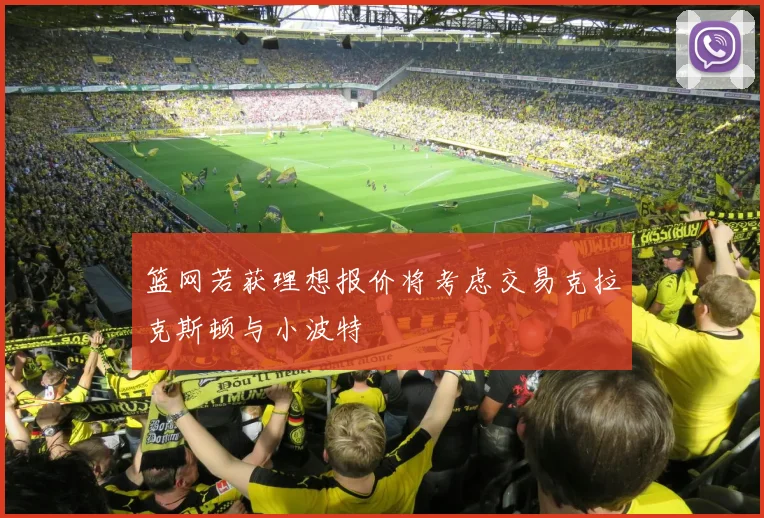 篮网若获理想报价将考虑交易克拉克斯顿与小波特