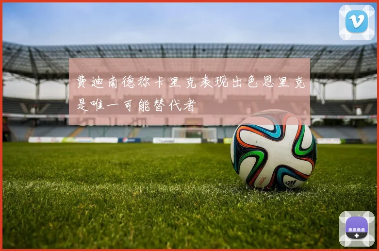 费迪南德称卡里克表现出色恩里克是唯一可能替代者