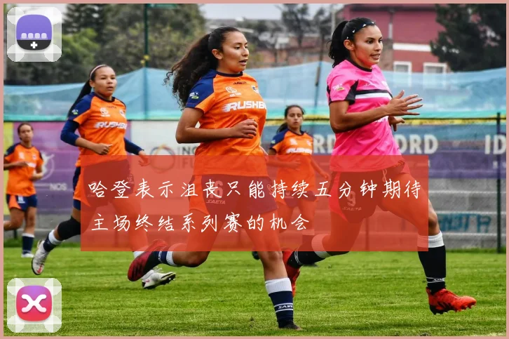 哈登表示沮丧只能持续五分钟期待主场终结系列赛的机会