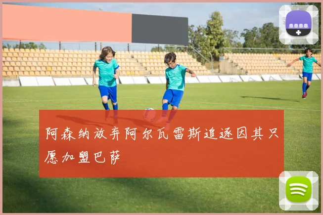 阿森纳放弃阿尔瓦雷斯追逐因其只愿加盟巴萨