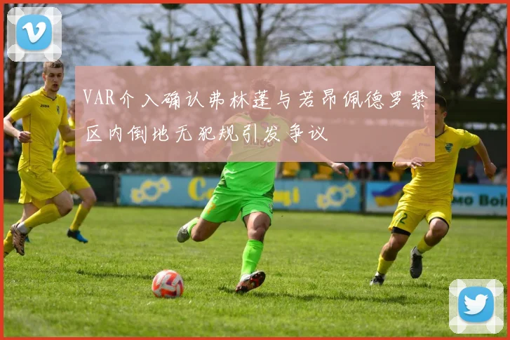 VAR介入确认弗林蓬与若昂佩德罗禁区内倒地无犯规引发争议