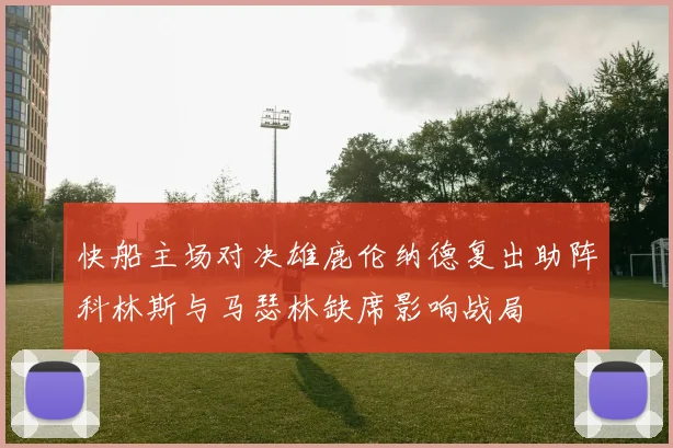 快船主场对决雄鹿伦纳德复出助阵科林斯与马瑟林缺席影响战局