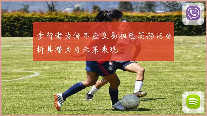 步行者为何不应交易祖巴茨船记分析其潜力与未来表现