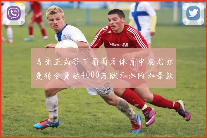 马竞正式签下葡萄牙体育中场尤尔曼转会费达4000万欧元加附加条款