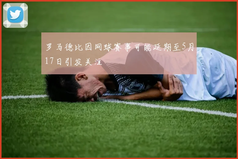 罗马德比因网球赛事可能延期至5月17日引发关注