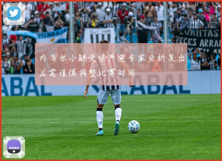 内马尔小腿受伤严重专家分析复出后需谨慎调整比赛时间